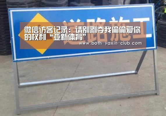 微信访客记录:请别剥夺我偷偷爱你的权利“亚新体育”(图2) 亚新官网